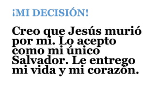 ¡MI DECISIÓN!
Creo que Jesús murió
por mi. Lo acepto
como mi único
Salvador. Le entrego
mi vida y mi corazón.
 