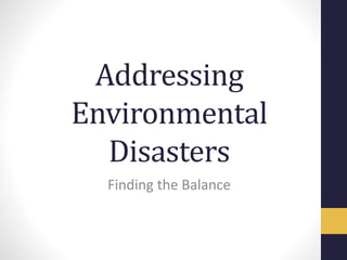 Addressing
Environmental
Disasters
Finding the Balance
 
