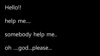 Hello!!
help me....
somebody help me..
oh ....god...please...
 