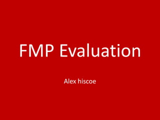 FMP Evaluation
Alex hiscoe
 