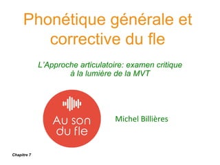 Phonétique générale et
corrective du fle
L’Approche articulatoire: examen critique
à la lumière de la MVT
Michel Billières
Chapitre 7
 