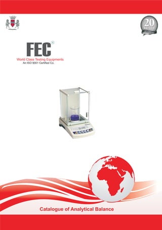 Catalogue of Analytical Balance
FEC
R
World Class Testing Equipments
An ISO 9001 Certified Co.
 