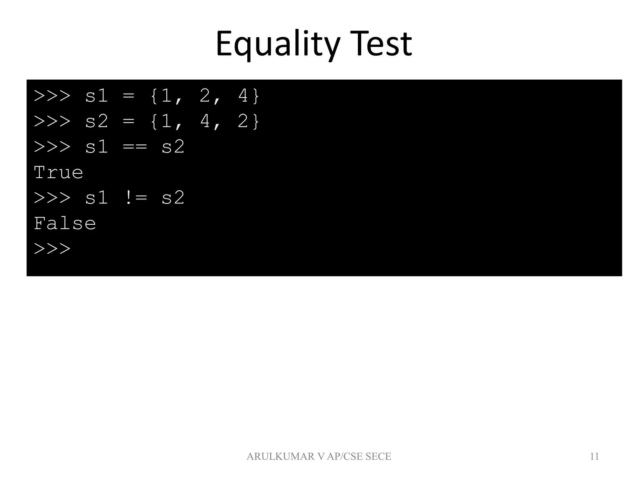 Equality Test
11
>>> s1 = {1, 2, 4}
>>> s2 = {1, 4, 2}
>>> s1 == s2
True
>>> s1 != s2
False
>>>
ARULKUMAR V AP/CSE SECE
 