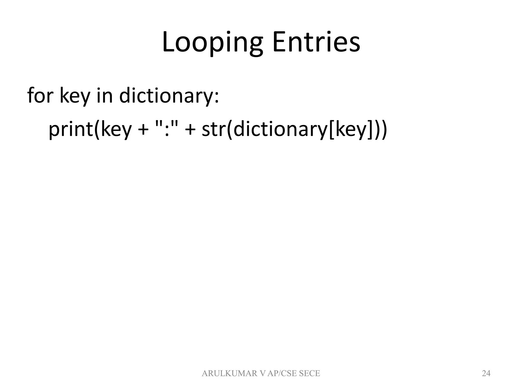 Looping Entries
for key in dictionary:
print(key + ":" + str(dictionary[key]))
24ARULKUMAR V AP/CSE SECE
 