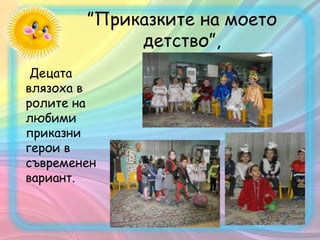 ”Приказките на моето
детство”,
Децата
влязоха в
ролите на
любими
приказни
герои в
съвременен
вариант.
 