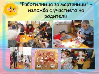 "Работилница за мартеници" -
изложба с участието на
родители
 