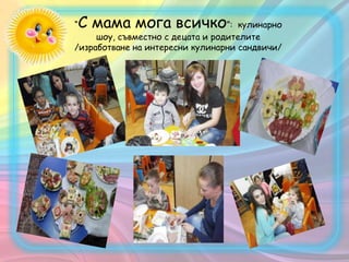 “С мама мога всичко”: кулинарно
шоу, съвместно с децата и родителите
/изработване на интересни кулинарни сандвичи/
 