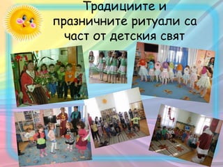 Традициите и
празничните ритуали са
част от детския свят
 