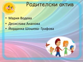 Родителски актив
• Мария Водева
• Десислава Ананова
• Йорданка Шошева- Графова
 