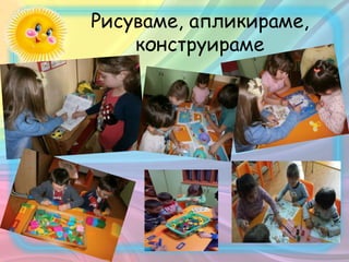 Рисуваме, апликираме,
конструираме
 