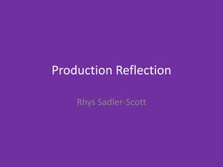 Production Reflection
Rhys Sadler-Scott
 