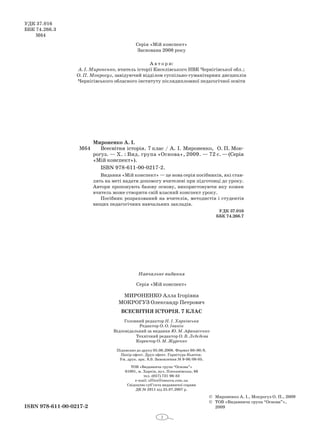 2
ISBN 978-611-00-0217-2
Мироненко А. І.
М64 Всесвітня історія. 7 клас / А. І. Мироненко, О. П. Мок­
рогуз. — Х. : Вид. група «Ос­нова», 2009. — 72 c. —(Серія
«Мій конспект»).
ISBN 978-611-00-0217-2.
Видання «Мій конспект» — це нова серія посібників, які став­
лять на меті надати допомогу вчителеві при підготовці до уроку.
Автори пропонують базову основу, використовуючи яку кожен
вчитель може створити свій власний конспект уроку.
Посібник розрахований на вчителів, методистів і студентів
вищих педагогічних навчальних закладів.
УДК 37.016
ББК 74.266.7
УДК 37.016
ББК 74.266.3
М64
© Мироненко А. І., Мокрогуз О. П., 2009
© ТОВ «Видавнича група “Основа”»,
2009
Серія «Мій конспект»
Заснована 2008 року
А в т о р и:
А. І. Мироненко, вчитель історії Киселівського НВК Чернігівської обл.;
О. П. Мокрогуз, завідуючий відділом суспільно-гуманітарних дисциплін
Чернігівського обласного інституту післядипломної педагогічної освіти
Навчальне видання
Серія «Мій конспект»
Мироненко Алла Ігорівна
Мокрогуз Олександр Петрович
Всесвітня історія. 7 клас
Головний редактор Н. І. Харківська
Редактор О. О. Івакін
Відповідальний за видання Ю. М. Афанасенко
Технічний редактор О. В. Лєбєдєва
Коректор О. М. Журенко
Підписано до друку 05.06.2008. Формат 60×90/8.
Папір офсет. Друк офсет. Гарнітура Ньютон.
Ум. друк. арк. 9,0. Замовлення № 9-06/08-05.
ТОВ «Видавнича група “Основа”»
61001, м. Харків, вул. Плеханівська, 66
тел. (057) 731-96-33
е-mail: office@osnova.com.ua
Свідоцтво суб’єкта видавничої справи
ДК № 2911 від 25.07.2007 р.
 