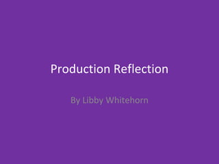 Production Reflection
By Libby Whitehorn
 