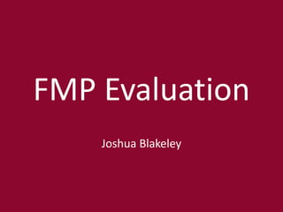 FMP Evaluation
Joshua Blakeley
 