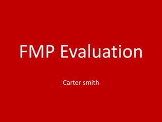 FMP Evaluation
Carter smith
 