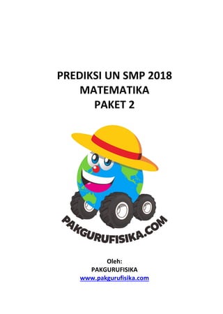 PREDIKSI UN SMP 2018
MATEMATIKA
PAKET 2
Oleh:
PAKGURUFISIKA
www.pakgurufisika.com
 