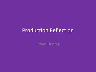 Production Reflection
Ethan Hunter
 