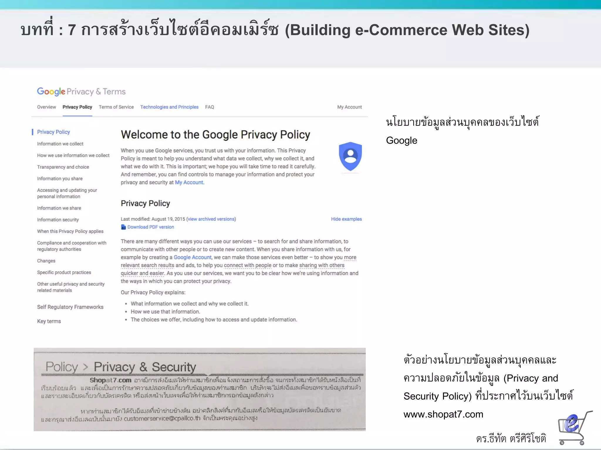 ดร.ธีทัต ตรีศิริโชติ
บทที่ : 7 การสร้างเว็บไซต์อีคอมเมิร์ซ (Building e-Commerce Web Sites)
นโยบายข้อมูลส่วนบุคคลของเว็บไซต์
Google
ตัวอย่างนโยบายข้อมูลส่วนบุคคลและ
ความปลอดภัยในข้อมูล (Privacy and
Security Policy) ที่ประกาศไว้บนเว็บไซต์
www.shopat7.com
 