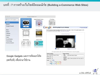 ดร.ธีทัต ตรีศิริโชติ
บทที่ : 7 การสร้างเว็บไซต์อีคอมเมิร์ซ (Building e-Commerce Web Sites)
Google Gadgets และการคัดลอกโค้ด
(สคริปต์) เพื่อนามาใช้งาน
 