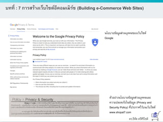 ดร.ธีทัต ตรีศิริโชติ
บทที่ : 7 การสร้างเว็บไซต์อีคอมเมิร์ซ (Building e-Commerce Web Sites)
นโยบายข้อมูลส่วนบุคคลของเว็บไซต์
Google
ตัวอย่างนโยบายข้อมูลส่วนบุคคลและ
ความปลอดภัยในข้อมูล (Privacy and
Security Policy) ที่ประกาศไว้บนเว็บไซต์
www.shopat7.com
 