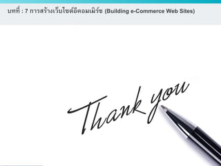 ดร.ธีทัต ตรีศิริโชติ
บทที่ : 7 การสร้างเว็บไซต์อีคอมเมิร์ซ (Building e-Commerce Web Sites)
 