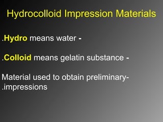 Hydrocolloid Impression Materials
-Hydro means water.
-Colloid means gelatin substance.
-Material used to obtain preliminary
impressions.
 