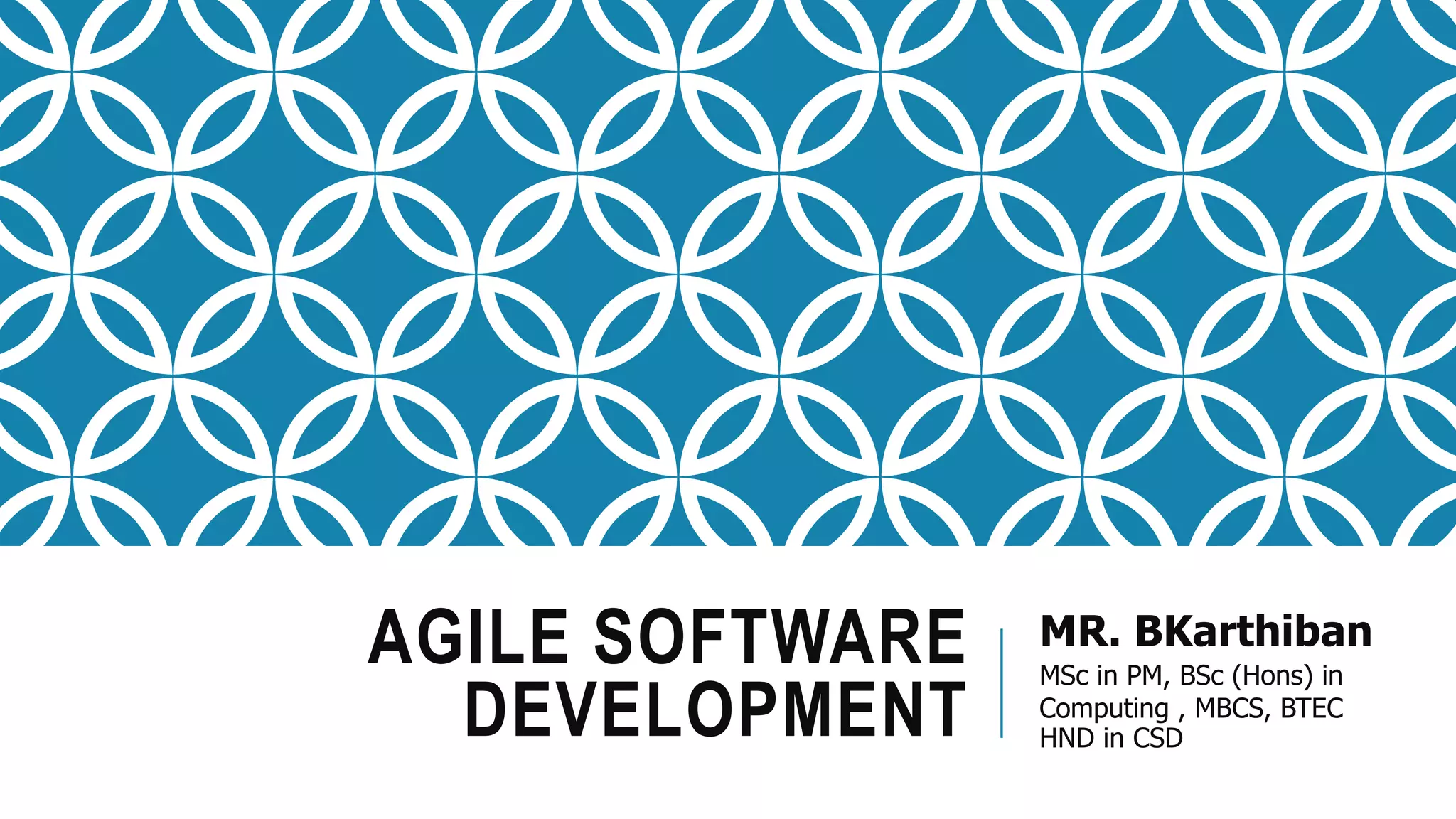 AGILE SOFTWARE
DEVELOPMENT
MR. BKarthiban
MSc in PM, BSc (Hons) in
Computing , MBCS, BTEC
HND in CSD
 
