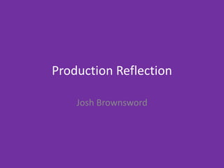 Production Reflection
Josh Brownsword
 