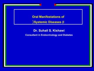 Dr. Suhail S. Kishawi
Consultant in Endocrinology and Diabetes
Oral Manifestations of
Systemic Diseases (I(
 