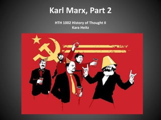 Karl Marx, Part 2
HTH 1002 History of Thought II
Kara Heitz
 