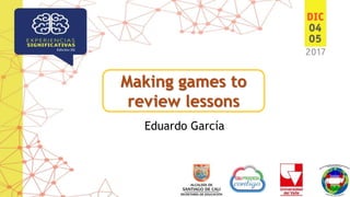 Making games to
review lessons
Eduardo García
 