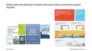 Rocking Business Innovation | 5© NC-Creators
Neither seem the Business Innovation Educators able to provide the support
required
 
