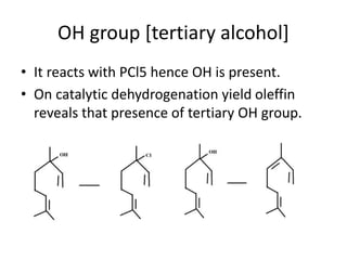 OH group [tertiary alcohol]
• It reacts with PCl5 hence OH is present.
• On catalytic dehydrogenation yield oleffin
reveals that presence of tertiary OH group.
 
