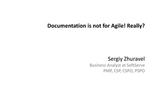 Documentation is not for Agile! Really?
Sergiy Zhuravel
Business Analyst at SoftServe
PMP, CSP, CSPO, PSPO
 
