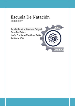 Escuela De Natación
EJERCICIO7
Amalia Patricia Jiménez Delgado
Base De Datos
Jesús Emiliano Martínez Peña
2-J Cetís 100
 