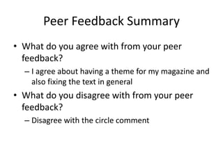 Peer Feedback Summary
• What do you agree with from your peer
feedback?
– I agree about having a theme for my magazine and
also fixing the text in general
• What do you disagree with from your peer
feedback?
– Disagree with the circle comment
 