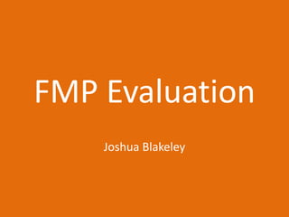 FMP Evaluation
Joshua Blakeley
 