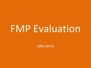 FMP Evaluation
Jake Jarvis
 