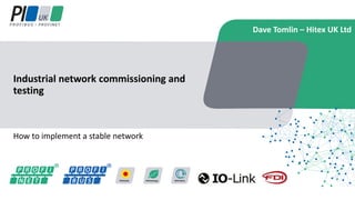 How to implement a stable network
Industrial network commissioning and
testing
Dave Tomlin – Hitex UK Ltd
 