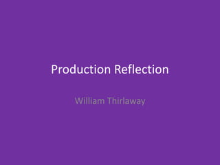 Production Reflection
William Thirlaway
 