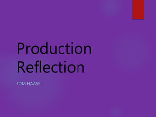 Production
Reflection
TOM HAASE
 