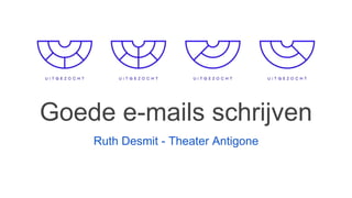 Goede e-mails schrijven
Ruth Desmit - Theater Antigone
 