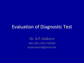 Evaluation of Diagnostic Test
Dr. A.P. Kulkarni
MD, DPH, PhD, FIAPSM
drapkulkarni@gmail.com
 