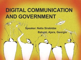 DIGITAL COMMUNICATION
AND GOVERNMENT
Speaker: Natia Sirabidze
Batumi, Ajara, Georgia
 