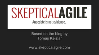 Based on the blog by
Tomas Kejzlar
www.skepticalagile.com
 