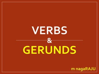 VERBS
&
GERUNDS
m nagaRAJU
 