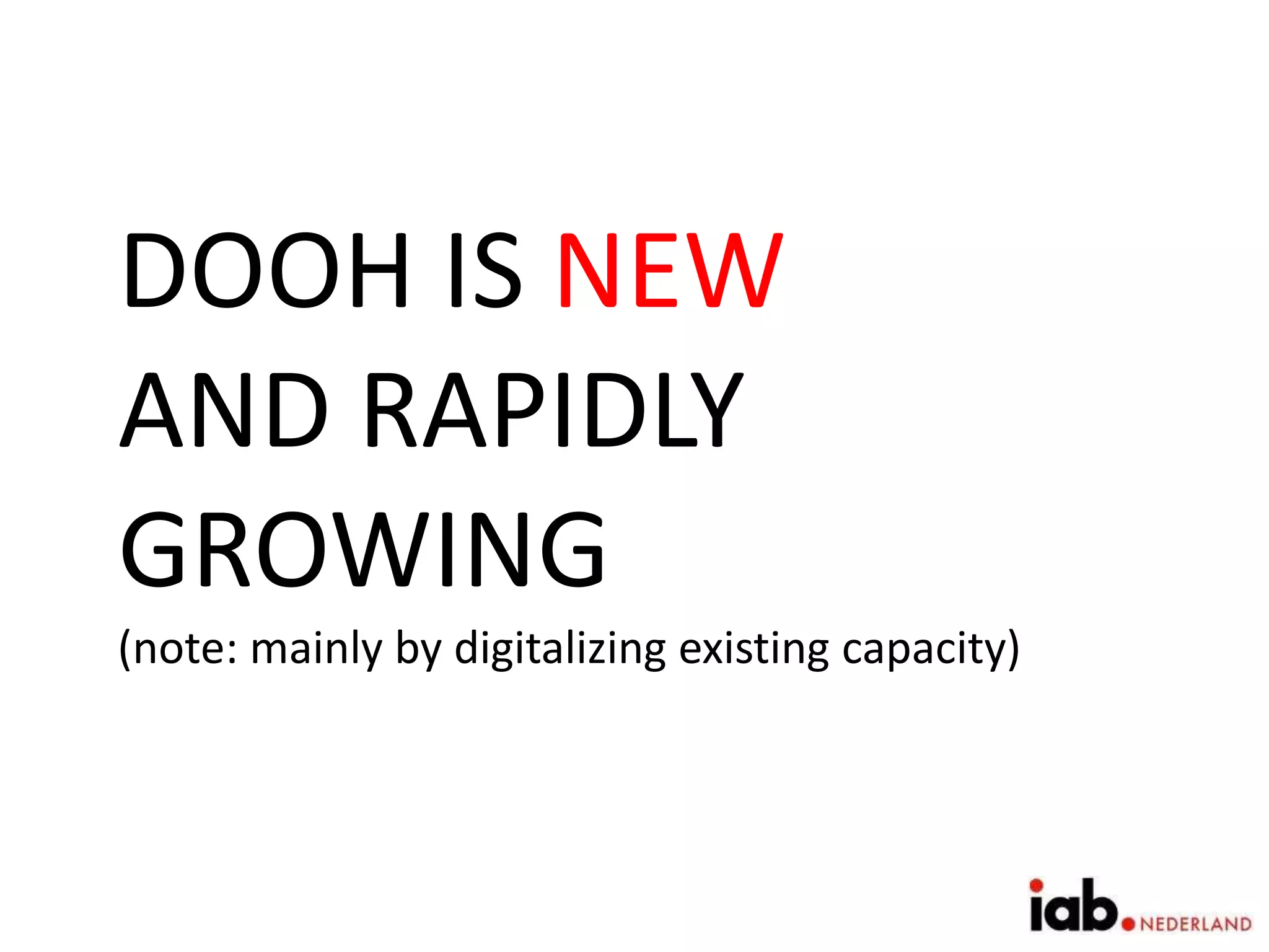 DOOH IS NEW
AND RAPIDLY
GROWING
(note: mainly by digitalizing existing capacity)