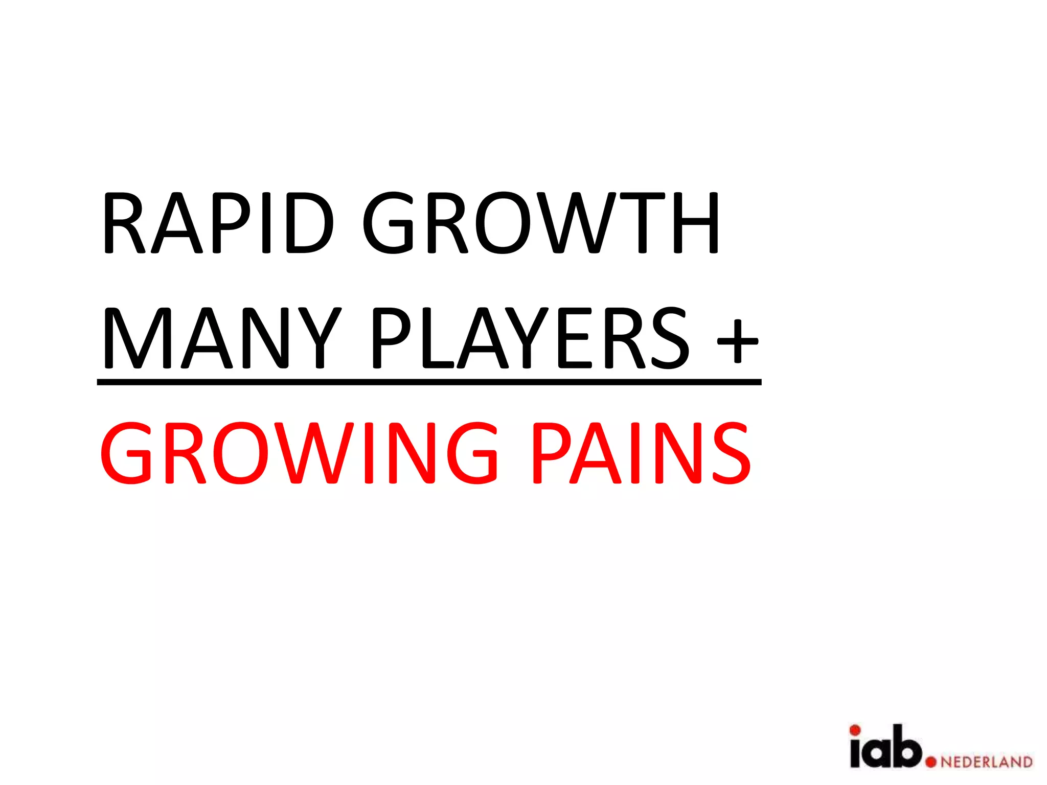 RAPID GROWTH
MANY PLAYERS +
GROWING PAINS