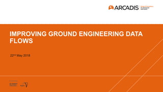 IMPROVING GROUND ENGINEERING DATA
FLOWS
22nd May 2018
 