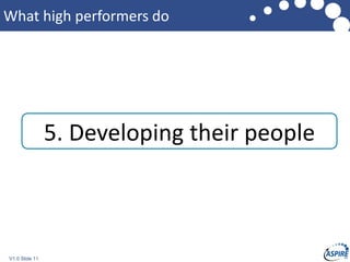 V1.0 Slide 11
What high performers do
5. Developing their people
 